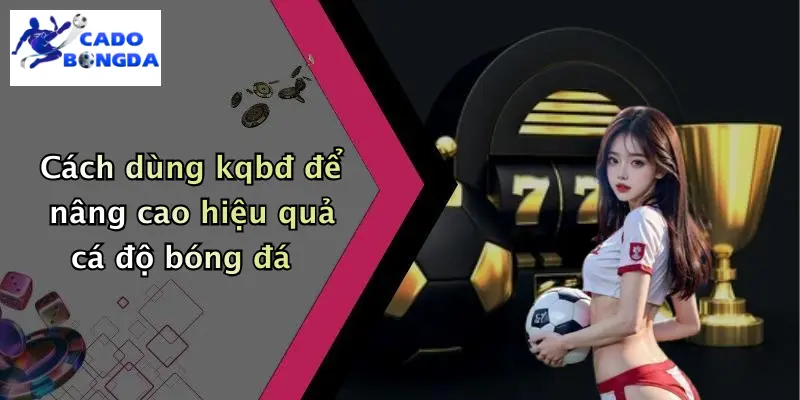 Cách dùng kqbđ để nâng cao hiệu quả cá độ bóng đá