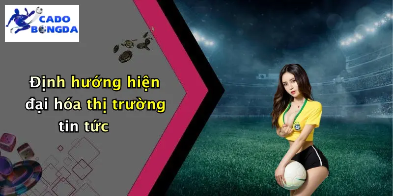 Định hướng hiện đại hóa thị trường tin tức