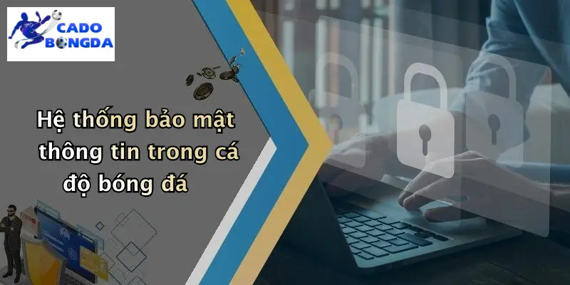 Hệ thống bảo mật thông tin trong cá độ bóng đá