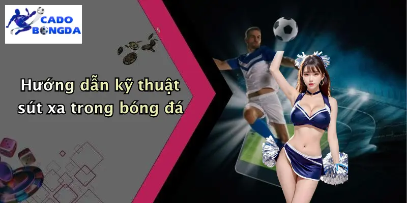 Kỹ Thuật Sút Xa Trong Bóng Đá: Chinh Phục Khung Thành Từ Xa 2 Hướng dẫn kỹ thuật sút xa trong bóng đá