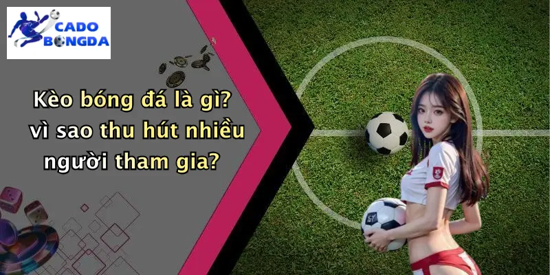 Kèo bóng đá 1 Kèo bóng đá là gì? vì sao thu hút nhiều người tham gia?