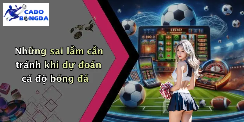 Dự đoán 4 Những sai lầm cần tránh khi dự đoán cá độ bóng đá