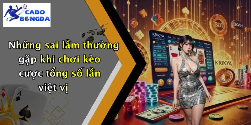 Kèo Cược Tổng Số Lần Việt Vị: Thử Thách Kịch Tính 4 Những sai lầm thường gặp khi chơi kèo cược tổng số lần việt vị