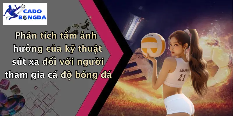 Kỹ Thuật Sút Xa Trong Bóng Đá: Chinh Phục Khung Thành Từ Xa 3 Phân tích tầm ảnh hưởng của kỹ thuật sút xa đối với người tham gia cá độ bóng đá