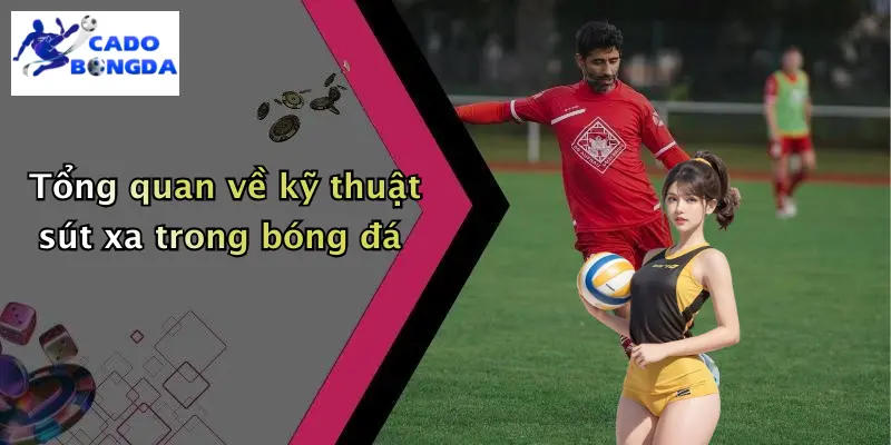 Kỹ Thuật Sút Xa Trong Bóng Đá: Chinh Phục Khung Thành Từ Xa 1 Tổng quan về kỹ thuật sút xa trong bóng đá