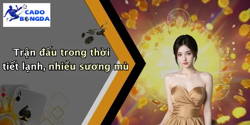 Mẹo Chọn Kèo Dựa Trên Thời Tiết Trận Đấu: Tăng Cơ Hội Thắng 3 Trận đấu trong thời tiết lạnh, nhiều sương mù