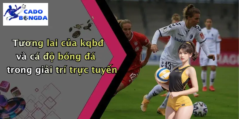 Tương lai của kqbđ và cá độ bóng đá trong giải trí trực tuyến