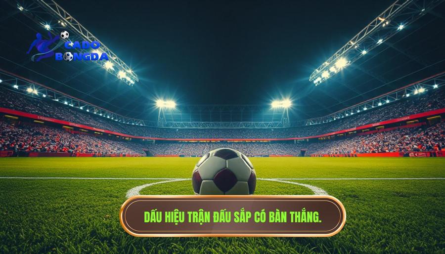 1. Thế nào là trận đấu bắt đầu có mùi bàn thắng?